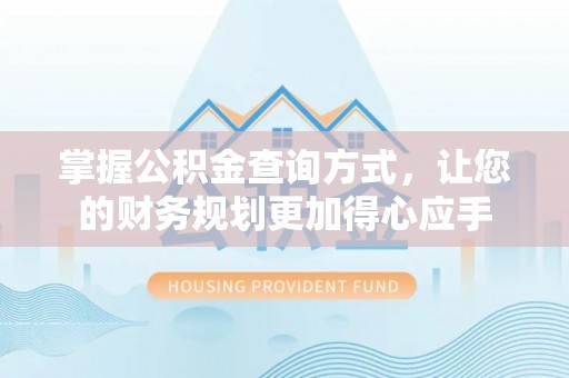 凤庆掌握公积金查询方式，让您的财务规划更加得心应手