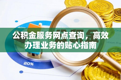 凤庆公积金服务网点查询，高效办理业务的贴心指南