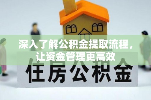 凤庆深入了解公积金提取流程，让资金管理更高效