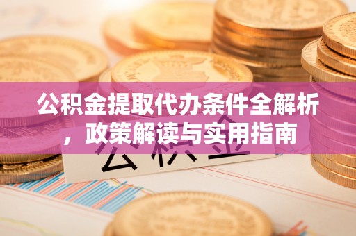 凤庆公积金提取代办条件全解析，政策解读与实用指南