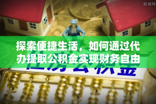 凤庆探索便捷生活，如何通过代办提取公积金实现财务自由
