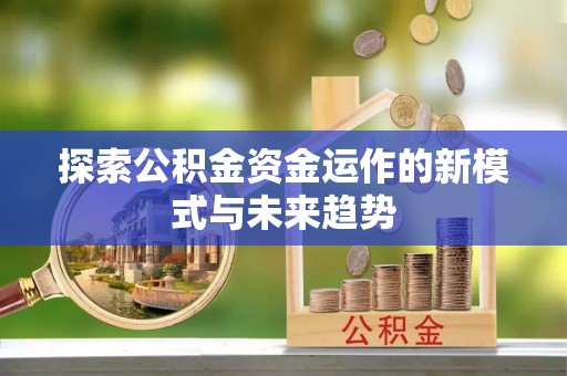 凤庆探索公积金资金运作的新模式与未来趋势