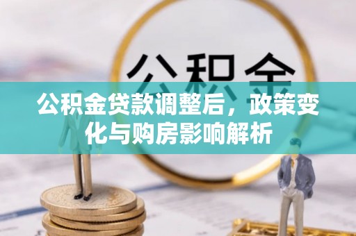 凤庆公积金贷款调整后，政策变化与购房影响解析