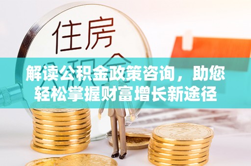 凤庆解读公积金政策咨询，助您轻松掌握财富增长新途径