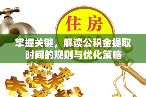 凤庆掌握关键，解读公积金提取时间的规则与优化策略