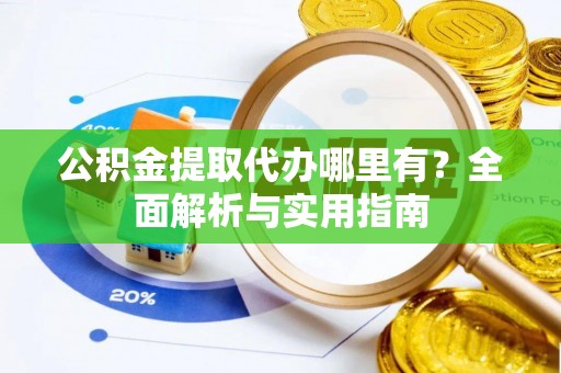 凤庆公积金提取代办哪里有？全面解析与实用指南