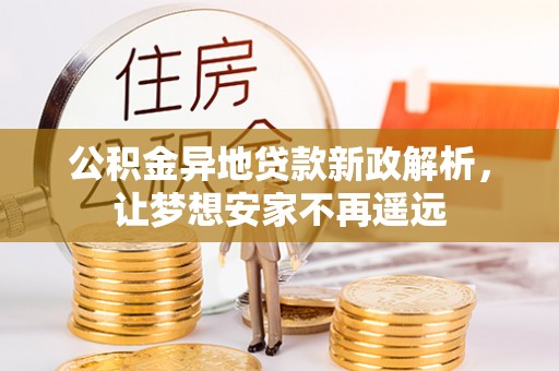 凤庆公积金异地贷款新政解析，让梦想安家不再遥远