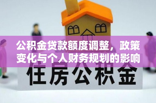 凤庆公积金贷款额度调整，政策变化与个人财务规划的影响