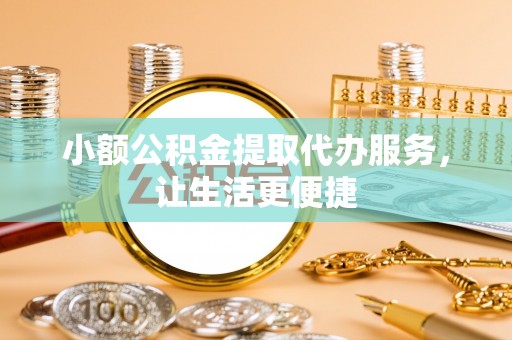 凤庆小额公积金提取代办服务，让生活更便捷