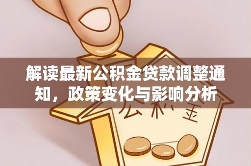 凤庆解读最新公积金贷款调整通知，政策变化与影响分析