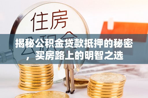 凤庆揭秘公积金贷款抵押的秘密，买房路上的明智之选