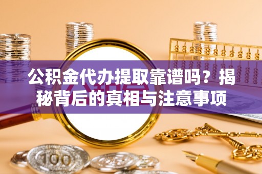 凤庆公积金代办提取靠谱吗？揭秘背后的真相与注意事项
