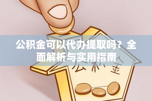 凤庆公积金可以代办提取吗？全面解析与实用指南