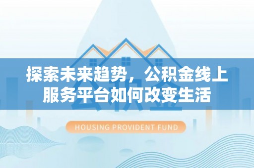 凤庆探索未来趋势，公积金线上服务平台如何改变生活