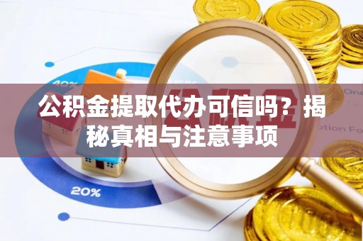 凤庆公积金提取代办可信吗？揭秘真相与注意事项