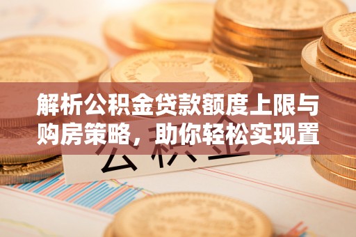 凤庆解析公积金贷款额度上限与购房策略，助你轻松实现置业梦想