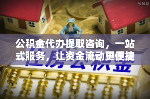 凤庆公积金代办提取咨询，一站式服务，让资金流动更便捷