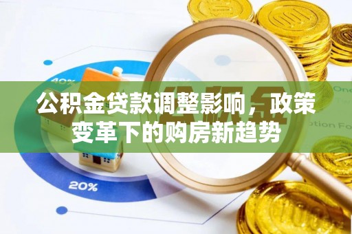 凤庆公积金贷款调整影响，政策变革下的购房新趋势