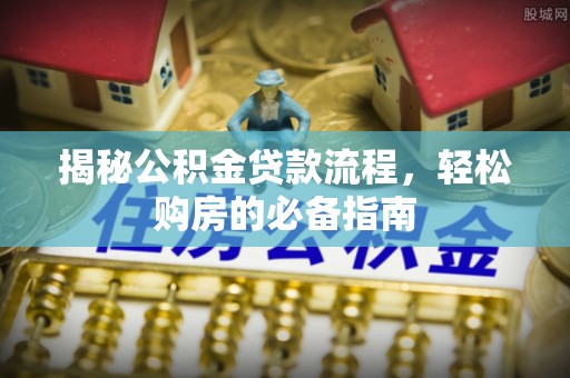 凤庆揭秘公积金贷款流程，轻松购房的必备指南