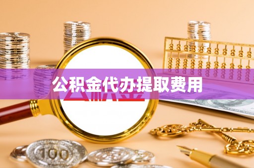 凤庆公积金代办提取费用