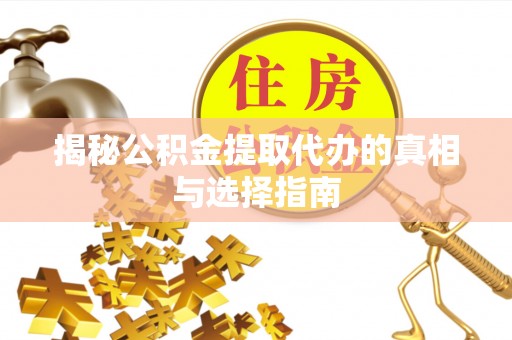 凤庆揭秘公积金提取代办的真相与选择指南