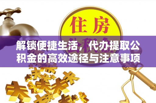 凤庆解锁便捷生活，代办提取公积金的高效途径与注意事项