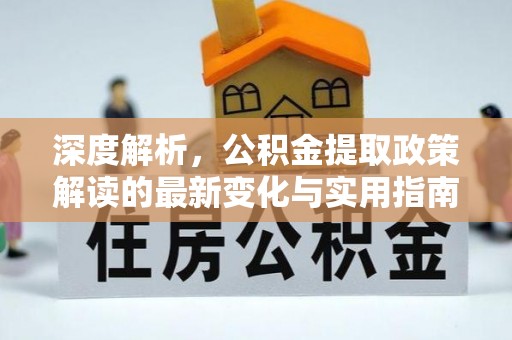 凤庆深度解析，公积金提取政策解读的最新变化与实用指南