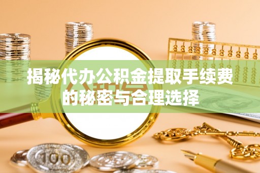 凤庆揭秘代办公积金提取手续费的秘密与合理选择