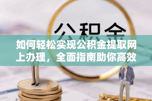 凤庆如何轻松实现公积金提取网上办理，全面指南助你高效完成