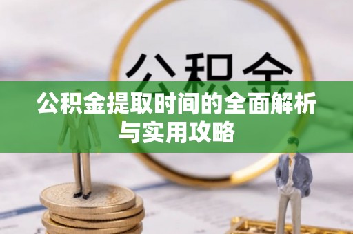 凤庆公积金提取时间的全面解析与实用攻略