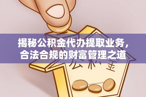 凤庆揭秘公积金代办提取业务，合法合规的财富管理之道
