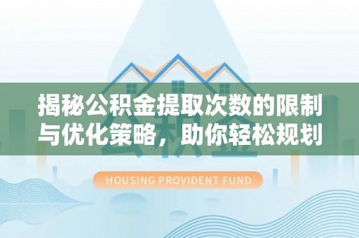 凤庆揭秘公积金提取次数的限制与优化策略，助你轻松规划财务未来