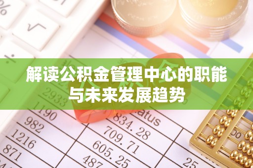 凤庆解读公积金管理中心的职能与未来发展趋势