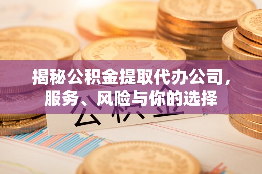 凤庆揭秘公积金提取代办公司，服务、风险与你的选择