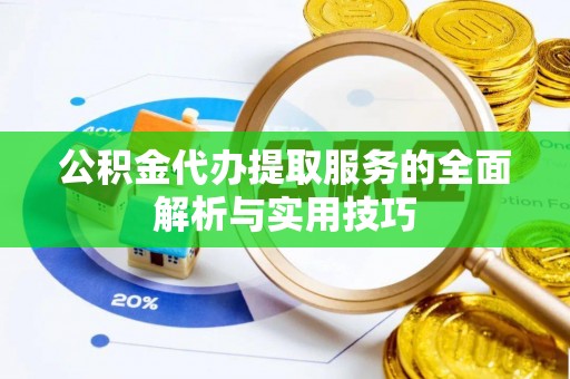 凤庆公积金代办提取服务的全面解析与实用技巧