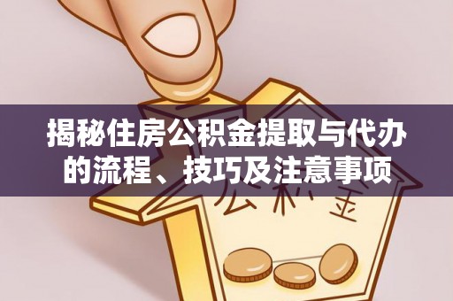 凤庆揭秘住房公积金提取与代办的流程、技巧及注意事项