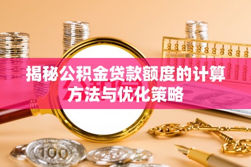 凤庆揭秘公积金贷款额度的计算方法与优化策略