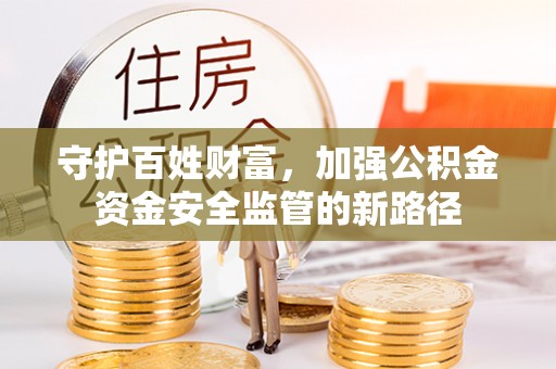 凤庆守护百姓财富，加强公积金资金安全监管的新路径