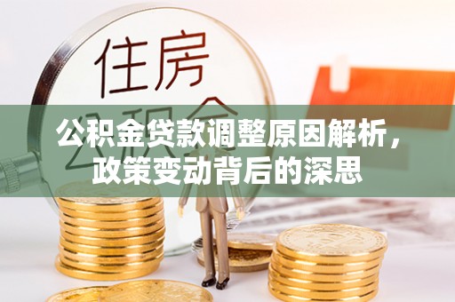 凤庆公积金贷款调整原因解析，政策变动背后的深思