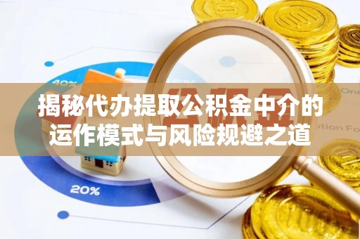 凤庆揭秘代办提取公积金中介的运作模式与风险规避之道