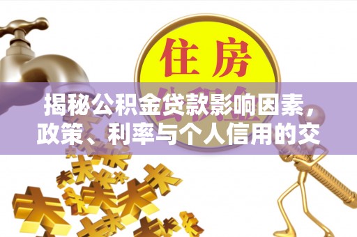 凤庆揭秘公积金贷款影响因素，政策、利率与个人信用的交织作用