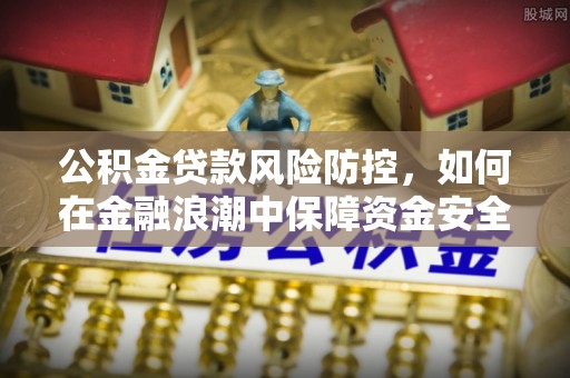 凤庆公积金贷款风险防控，如何在金融浪潮中保障资金安全