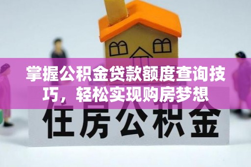 凤庆掌握公积金贷款额度查询技巧，轻松实现购房梦想