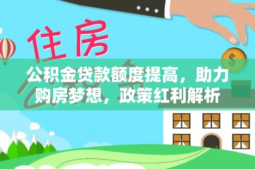 凤庆公积金贷款额度提高，助力购房梦想，政策红利解析