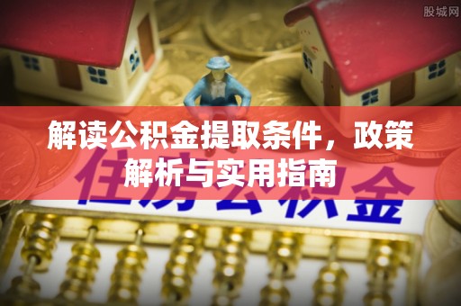 凤庆解读公积金提取条件，政策解析与实用指南