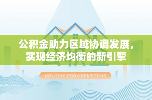 凤庆公积金助力区域协调发展，实现经济均衡的新引擎