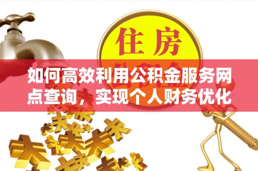 凤庆如何高效利用公积金服务网点查询，实现个人财务优化