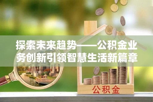 凤庆探索未来趋势——公积金业务创新引领智慧生活新篇章