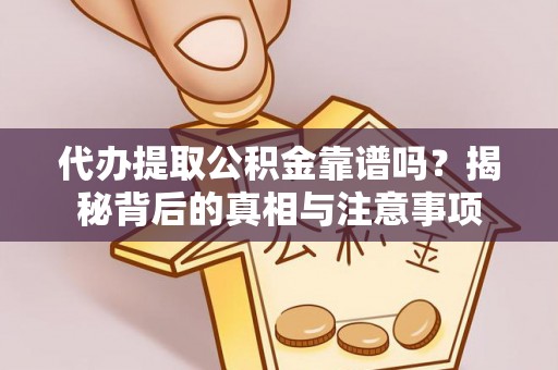 凤庆代办提取公积金靠谱吗？揭秘背后的真相与注意事项