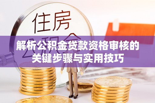 凤庆解析公积金贷款资格审核的关键步骤与实用技巧